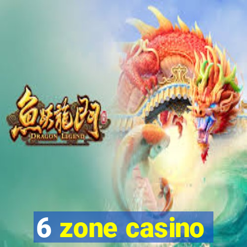 6 zone casino